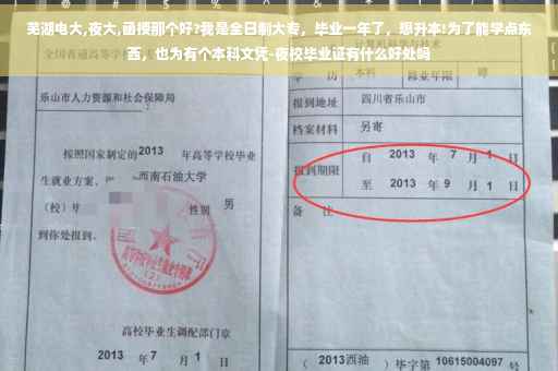 芜湖电大,夜大,函授那个好?我是全日制大专，毕业一年了，想升本!为了能学点东西，也为有个本科文凭-夜校毕业证有什么好处吗