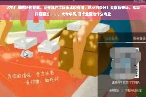 火电厂里的热控专业。要考哪种工程师比较有用,就业前景好?要取哪些证。希望详细回答……,大专学历,混毕业证选什么专业 火电厂里的热控专业。要考哪种工程师比较有用,就业前景好?要取哪些证。希望详细回答……,大专学历,混毕业证选什么专业