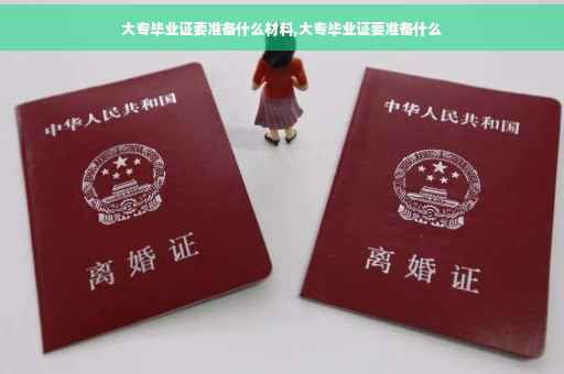 大专毕业证要准备什么材料,大专毕业证要准备什么