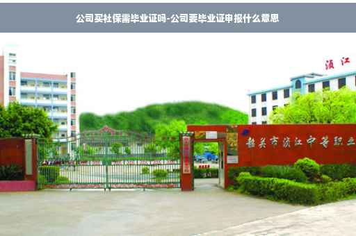 公司买社保需毕业证吗-公司要毕业证申报什么意思
