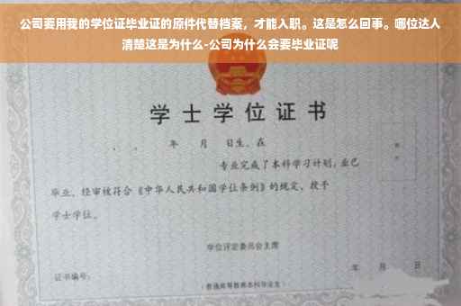 公司要用我的学位证毕业证的原件代替档案，才能入职。这是怎么回事。哪位达人清楚这是为什么-公司为什么会要毕业证呢