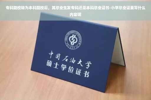 专科院校转为本科院校后，其毕业生发专科还是本科毕业证书-小学毕业证要写什么内容呢
