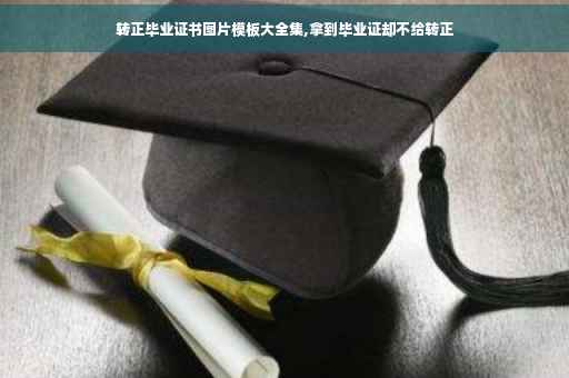 转正毕业证书图片模板大全集,拿到毕业证却不给转正