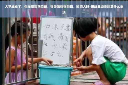 大学毕业了，但没拿到学位证，很失落也很后悔，影响大吗-审毕业证要注意什么事项