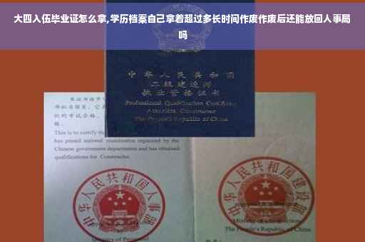 大四入伍毕业证怎么拿,学历档案自己拿着超过多长时间作废作废后还能放回人事局吗