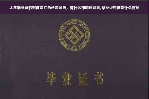 大学毕业证书封皮是红色还是蓝色，有什么样的区别呢,毕业证封皮是什么材质