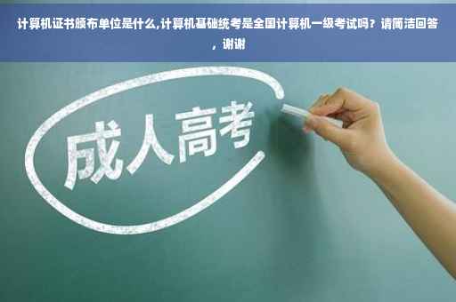 计算机证书颁布单位是什么,计算机基础统考是全国计算机一级考试吗？请简洁回答，谢谢