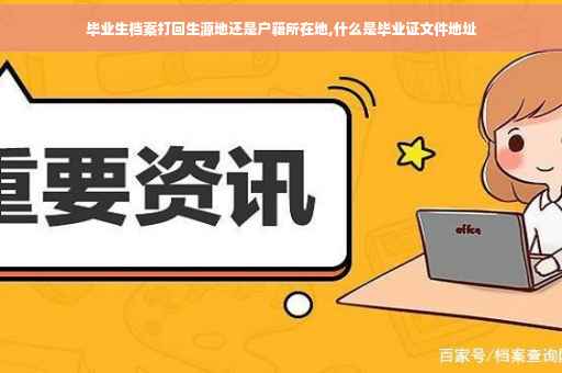 毕业生档案打回生源地还是户籍所在地,什么是毕业证文件地址