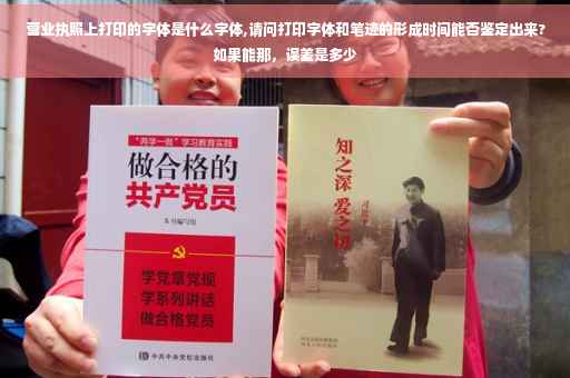 营业执照上打印的字体是什么字体,请问打印字体和笔迹的形成时间能否鉴定出来?如果能那，误差是多少