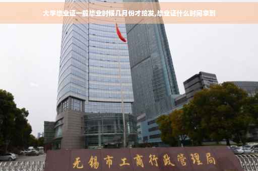 大学毕业证一般毕业时候几月份才给发,毕业证什么时间拿到