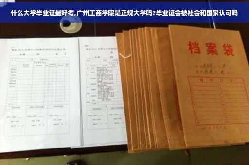 什么大学毕业证最好考,广州工商学院是正规大学吗?毕业证会被社会和国家认可吗