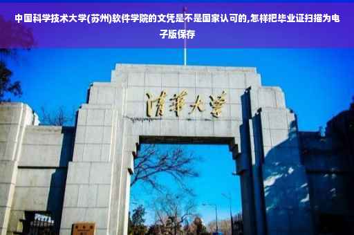 中国科学技术大学(苏州)软件学院的文凭是不是国家认可的,怎样把毕业证扫描为电子版保存