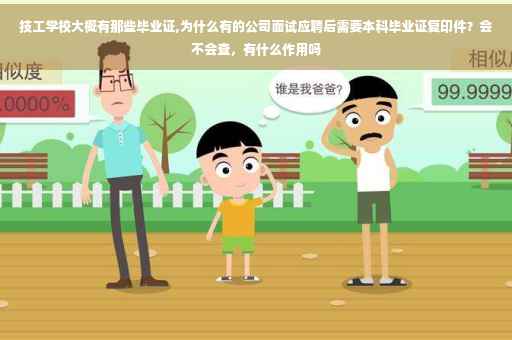 技工学校大概有那些毕业证,为什么有的公司面试应聘后需要本科毕业证复印件？会不会查，有什么作用吗