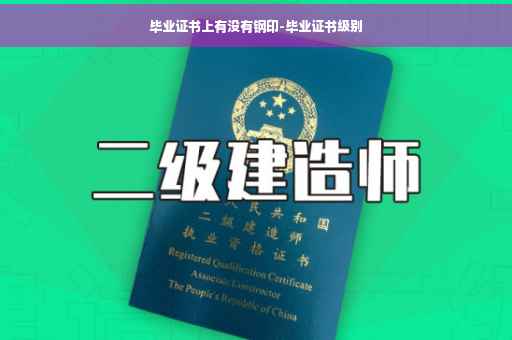 毕业证书上有没有钢印-毕业证书级别