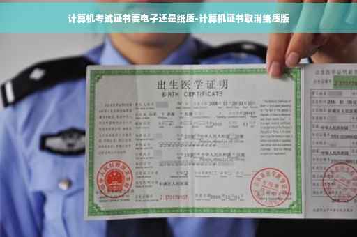 计算机考试证书要电子还是纸质-计算机证书取消纸质版