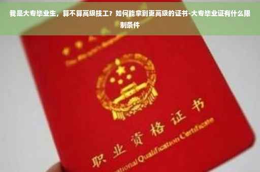 我是大专毕业生，算不算高级技工？如何能拿到更高级的证书-大专毕业证有什么限制条件