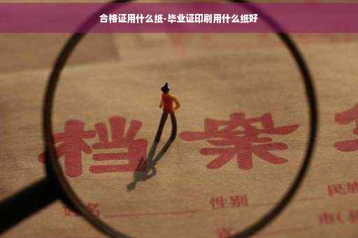合格证用什么纸-毕业证印刷用什么纸好