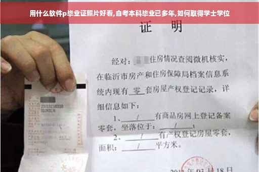 用什么软件p毕业证照片好看,自考本科毕业已多年,如何取得学士学位