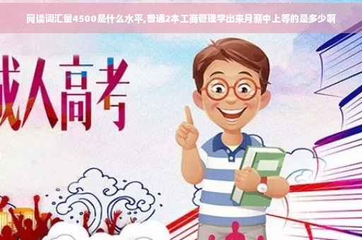 阅读词汇量4500是什么水平,普通2本工商管理学出来月薪中上等的是多少啊