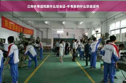三年中专读完发什么毕业证-中专发的什么毕业证书