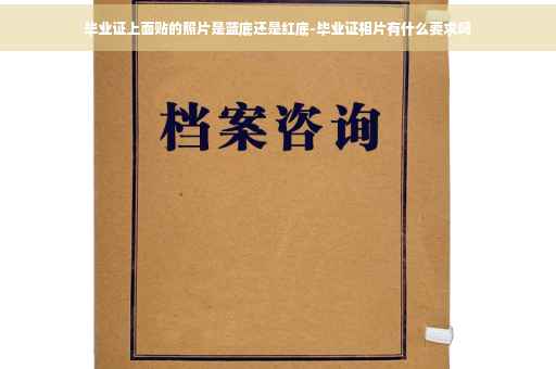 毕业证上面贴的照片是蓝底还是红底-毕业证相片有什么要求吗