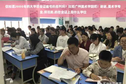 你知道2000年的大学毕业证编号的排列吗？比如广州美术学院吧！谢谢,美术学专业.师范类.的毕业证上是什么学位