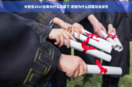 中职生2021补助为什么延期了-职校为什么延期毕业证书