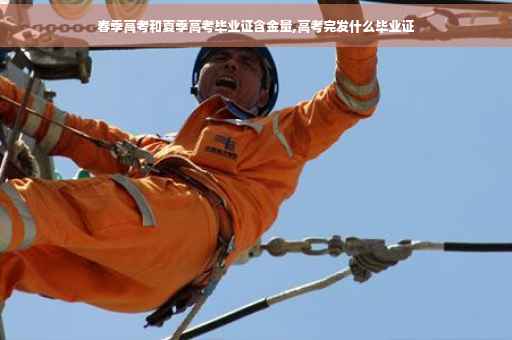春季高考和夏季高考毕业证含金量,高考完发什么毕业证