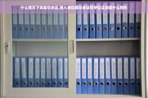 什么情况下急需毕业证,用人单位要毕业证和学位证是做什么用的