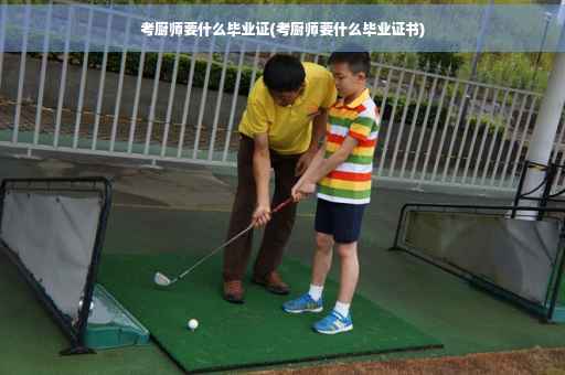 考厨师要什么毕业证(考厨师要什么毕业证书)