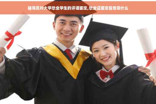 辅导员对大学毕业学生的评语鉴定,毕业证鉴定报告是什么