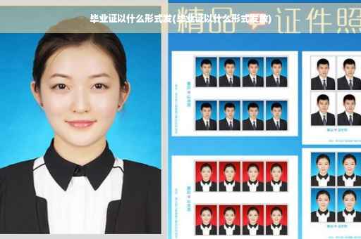 毕业证以什么形式发(毕业证以什么形式发放)