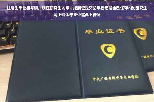 往届生毕业后考研，现在研究生入学，报到证是交给学校还是自己保存?急,研究生网上确认毕业证需要上传吗