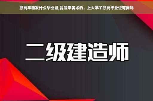 职高学籍发什么毕业证,我是学美术的，上大学了职高毕业证有用吗