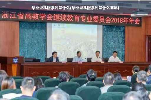 毕业证礼服系列是什么(毕业证礼服系列是什么意思)