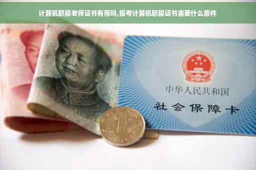 计算机职称老师证书有用吗,报考计算机职称证书需要什么条件