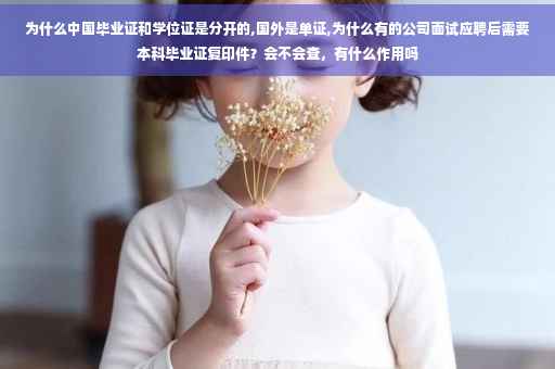 为什么中国毕业证和学位证是分开的,国外是单证,为什么有的公司面试应聘后需要本科毕业证复印件？会不会查，有什么作用吗
