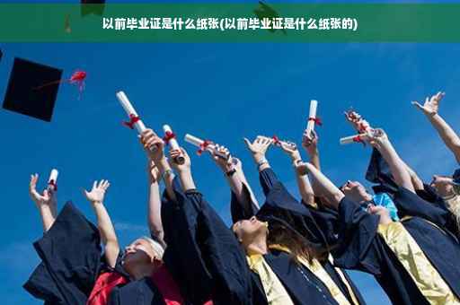 以前毕业证是什么纸张(以前毕业证是什么纸张的)