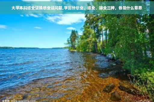 大学本科结业证换毕业证问题,学历分毕业、结业、肄业三种，各是什么意思