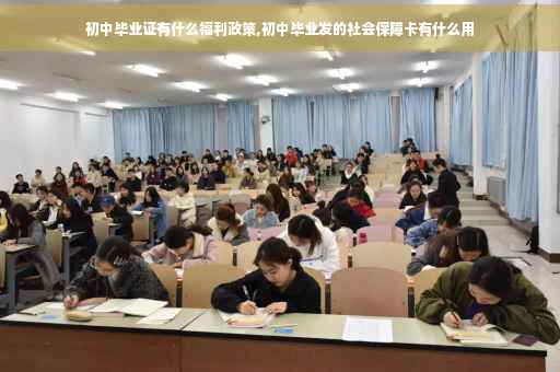 初中毕业证有什么福利政策,初中毕业发的社会保障卡有什么用