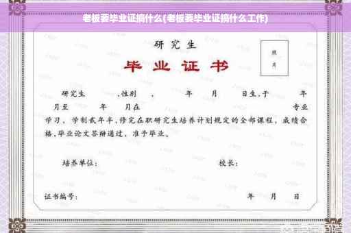 老板要毕业证搞什么(老板要毕业证搞什么工作)