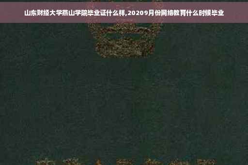 山东财经大学燕山学院毕业证什么样,20209月份网络教育什么时候毕业