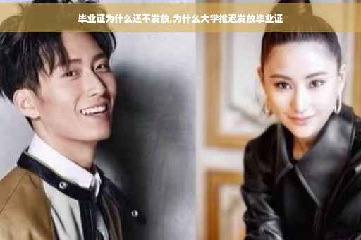 毕业证为什么还不发放,为什么大学推迟发放毕业证