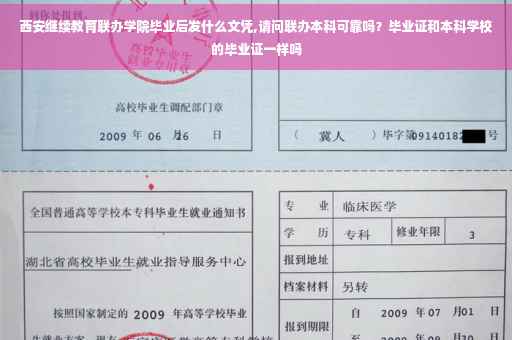 西安继续教育联办学院毕业后发什么文凭,请问联办本科可靠吗？毕业证和本科学校的毕业证一样吗