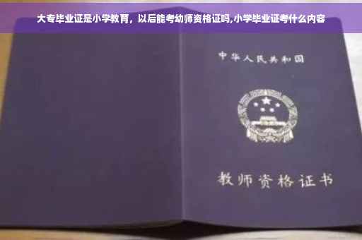 大专毕业证是小学教育，以后能考幼师资格证吗,小学毕业证考什么内容
