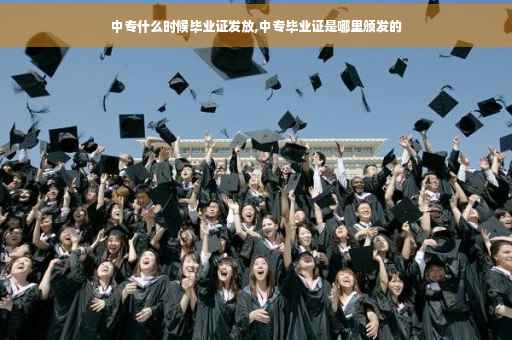 中专什么时候毕业证发放,中专毕业证是哪里颁发的