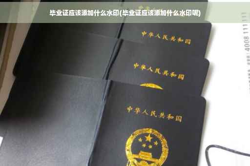 毕业证应该添加什么水印(毕业证应该添加什么水印呢)