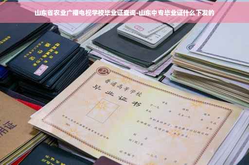 山东省农业广播电视学校毕业证查询-山东中专毕业证什么下发的
