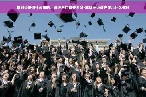 报到证是做什么用的，跟迁户口有关系吗-拿毕业证落户显示什么信息