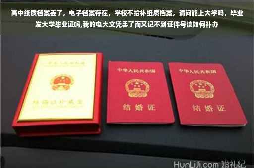 高中纸质档案丢了，电子档案存在，学校不给补纸质档案，请问能上大学吗，毕业发大学毕业证吗,我的电大文凭丢了而又记不到证件号该如何补办